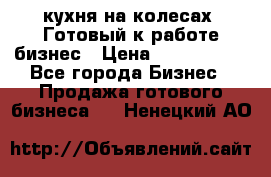 кухня на колесах -Готовый к работе бизнес › Цена ­ 1 300 000 - Все города Бизнес » Продажа готового бизнеса   . Ненецкий АО